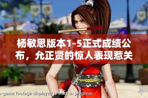 杨敏思版本1-5正式成绩公布，允正贤的惊人表现惹关注