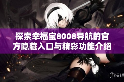 探索幸福宝8008导航的官方隐藏入口与精彩功能介绍