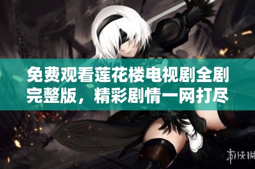 免费观看莲花楼电视剧全剧完整版，精彩剧情一网打尽！