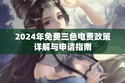2024年免费三色电费政策详解与申请指南