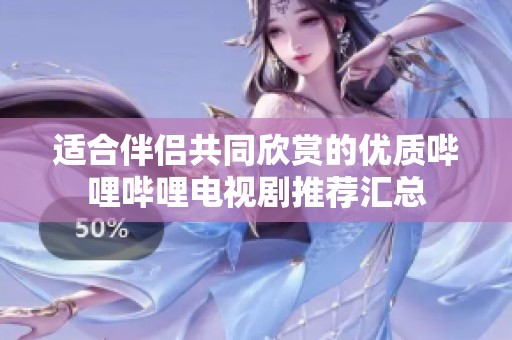 适合伴侣共同欣赏的优质哔哩哔哩电视剧推荐汇总