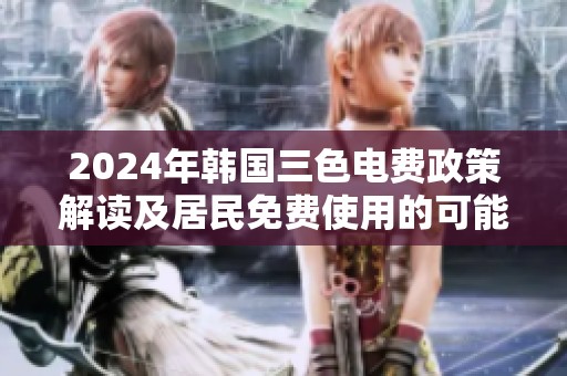 2024年韩国三色电费政策解读及居民免费使用的可能性分析