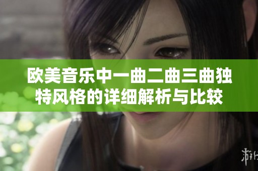 欧美音乐中一曲二曲三曲独特风格的详细解析与比较