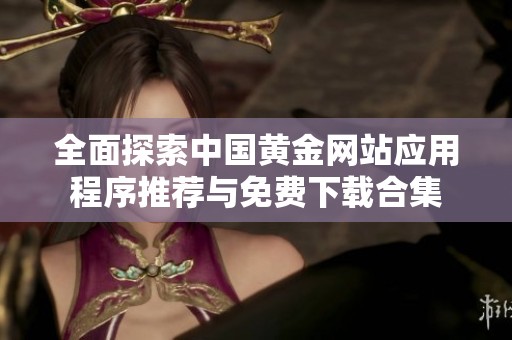 全面探索中国黄金网站应用程序推荐与免费下载合集