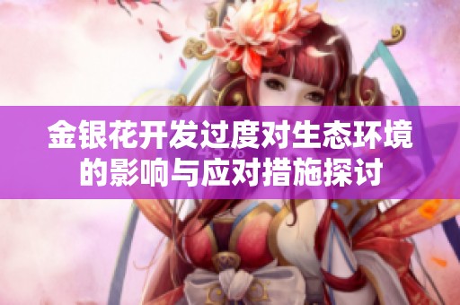 金银花开发过度对生态环境的影响与应对措施探讨
