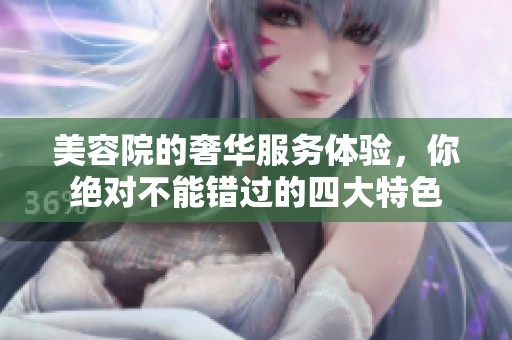 美容院的奢华服务体验，你绝对不能错过的四大特色