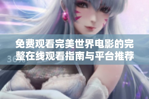 免费观看完美世界电影的完整在线观看指南与平台推荐