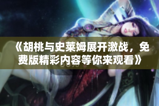 《胡桃与史莱姆展开激战，免费版精彩内容等你来观看》