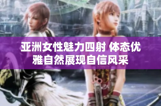 亚洲女性魅力四射 体态优雅自然展现自信风采