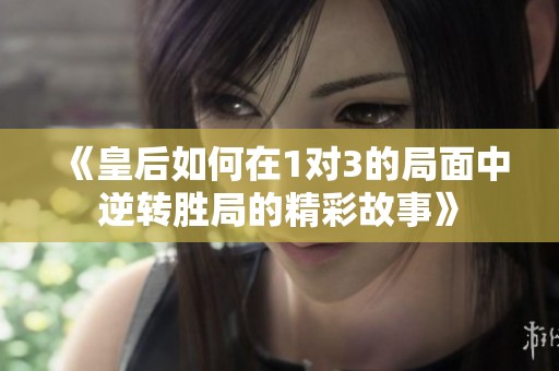 《皇后如何在1对3的局面中逆转胜局的精彩故事》