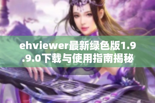 ehviewer最新绿色版1.9.9.0下载与使用指南揭秘