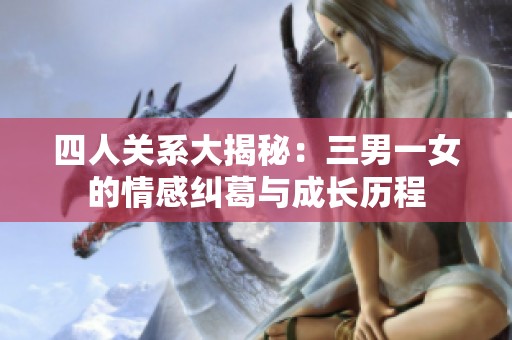 四人关系大揭秘：三男一女的情感纠葛与成长历程