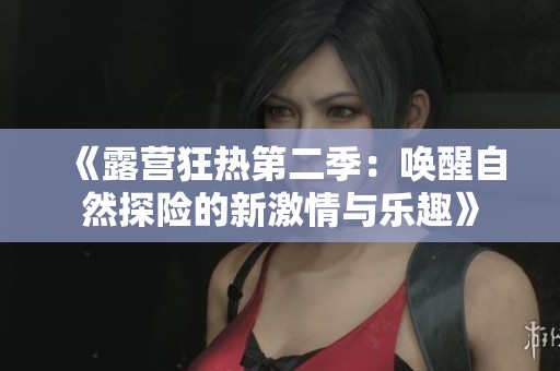 《露营狂热第二季：唤醒自然探险的新激情与乐趣》
