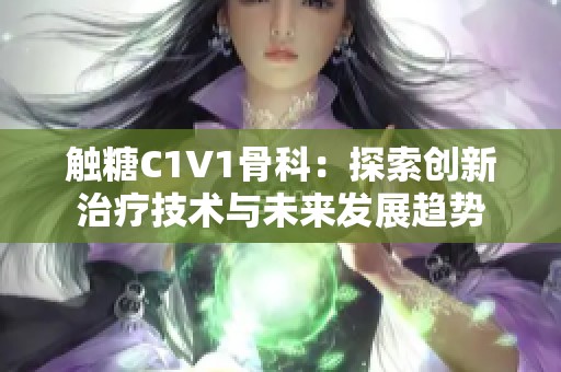 触糖C1V1骨科：探索创新治疗技术与未来发展趋势