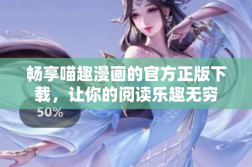 畅享喵趣漫画的官方正版下载，让你的阅读乐趣无穷