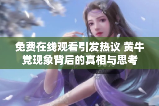 免费在线观看引发热议 黄牛党现象背后的真相与思考