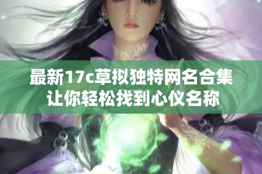 最新17c草拟独特网名合集 让你轻松找到心仪名称