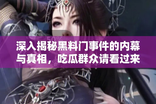 深入揭秘黑料门事件的内幕与真相，吃瓜群众请看过来