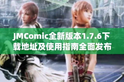 JMComic全新版本1.7.6下载地址及使用指南全面发布