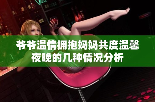 爷爷温情拥抱妈妈共度温馨夜晚的几种情况分析