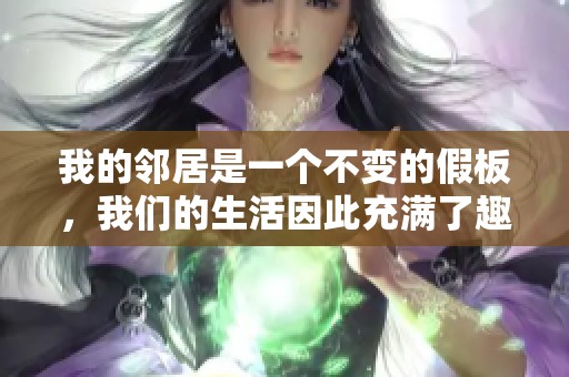 我的邻居是一个不变的假板，我们的生活因此充满了趣味与惊喜