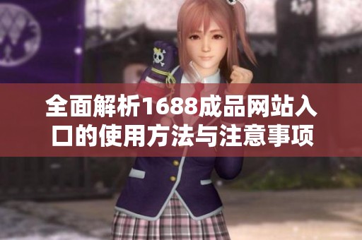 全面解析1688成品网站入口的使用方法与注意事项
