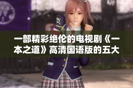 一部精彩绝伦的电视剧《一本之道》高清国语版的五大亮点解析