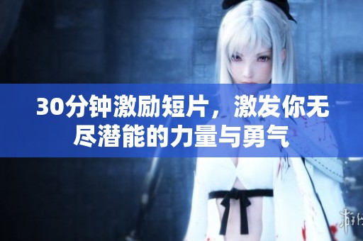 30分钟激励短片，激发你无尽潜能的力量与勇气