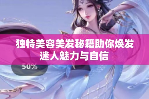 独特美容美发秘籍助你焕发迷人魅力与自信
