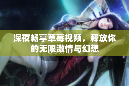 深夜畅享草莓视频，释放你的无限激情与幻想