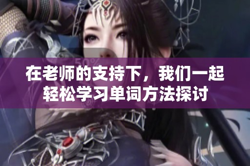 在老师的支持下，我们一起轻松学习单词方法探讨