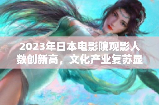 2023年日本电影院观影人数创新高，文化产业复苏显著