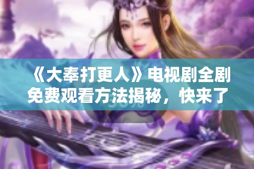 《大奉打更人》电视剧全剧免费观看方法揭秘，快来了解吧！