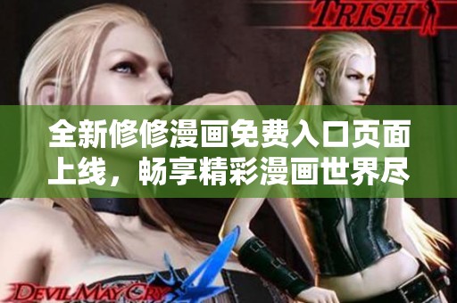 全新修修漫画免费入口页面上线，畅享精彩漫画世界尽在掌握