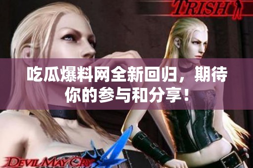吃瓜爆料网全新回归，期待你的参与和分享！