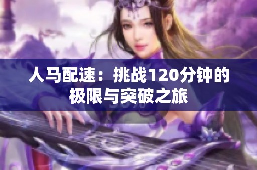 人马配速：挑战120分钟的极限与突破之旅