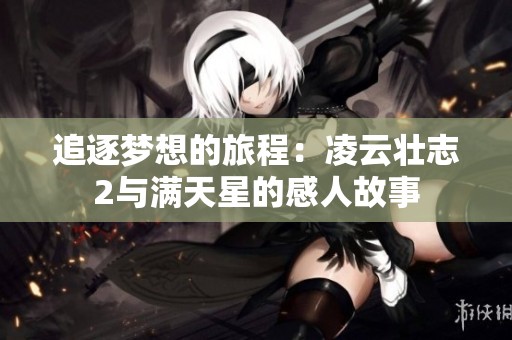 追逐梦想的旅程：凌云壮志2与满天星的感人故事