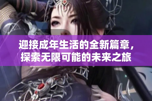 迎接成年生活的全新篇章，探索无限可能的未来之旅