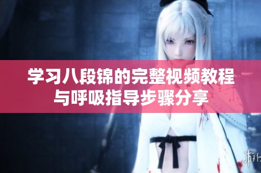 学习八段锦的完整视频教程与呼吸指导步骤分享