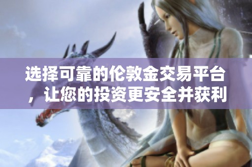 选择可靠的伦敦金交易平台，让您的投资更安全并获利更多