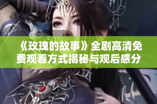 《玫瑰的故事》全剧高清免费观看方式揭秘与观后感分享