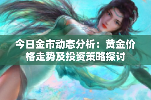 今日金市动态分析：黄金价格走势及投资策略探讨