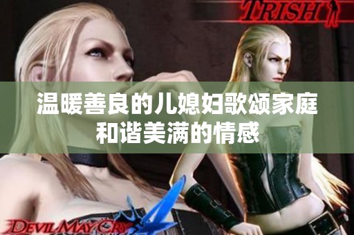 温暖善良的儿媳妇歌颂家庭和谐美满的情感