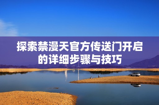 探索禁漫天官方传送门开启的详细步骤与技巧