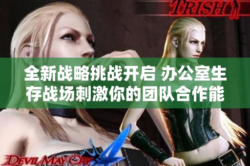 全新战略挑战开启 办公室生存战场刺激你的团队合作能力