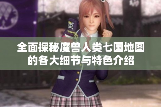 全面探秘魔兽人类七国地图的各大细节与特色介绍