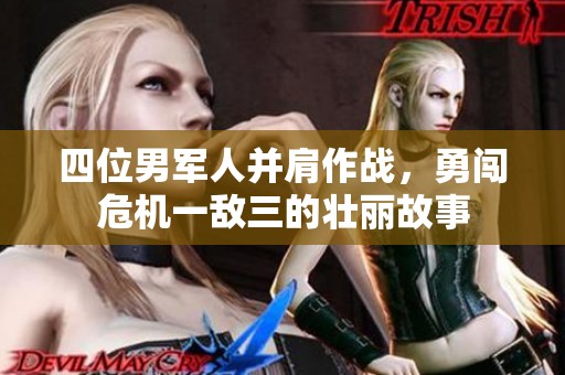 四位男军人并肩作战，勇闯危机一敌三的壮丽故事