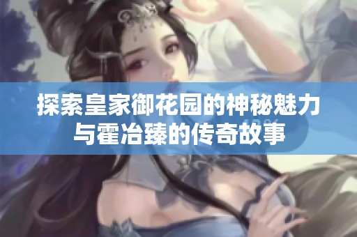 探索皇家御花园的神秘魅力与霍冶臻的传奇故事
