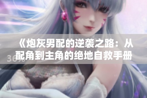 《炮灰男配的逆袭之路：从配角到主角的绝地自救手册》