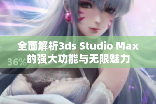 全面解析3ds Studio Max的强大功能与无限魅力